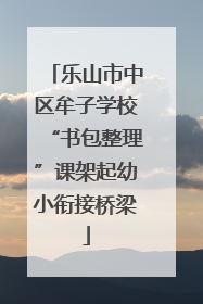 乐山市中区牟子学校“书包整理”课架起幼小衔接桥梁