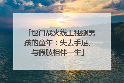 也门战火线上独腿男孩的童年：失去手足、与假肢相伴一生