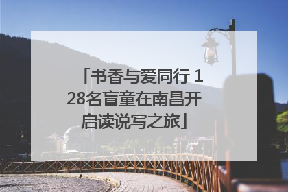 书香与爱同行 128名盲童在南昌开启读说写之旅
