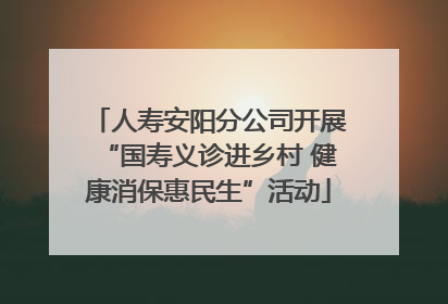 人寿安阳分公司开展“国寿义诊进乡村 健康消保惠民生”活动