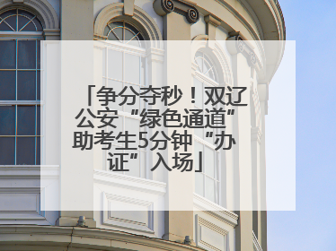 争分夺秒！双辽公安“绿色通道”助考生5分钟“办证”入场