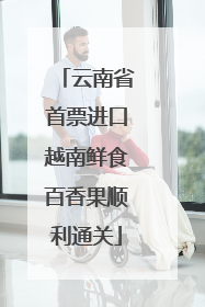 云南省首票进口越南鲜食百香果顺利通关