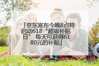 京东宣布今晚8点将启动618“超级补贴日” 每天可获得6180元的补贴