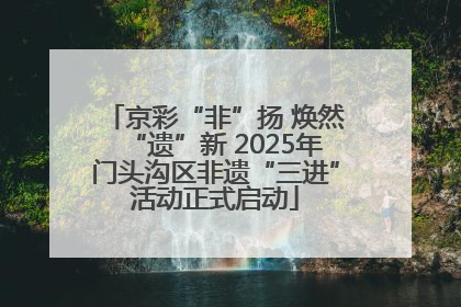 京彩“非”扬 焕然“遗”新 2025年门头沟区非遗“三进”活动正式启动