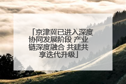 京津冀已进入深度协同发展阶段 产业链深度融合 共建共享迭代升级