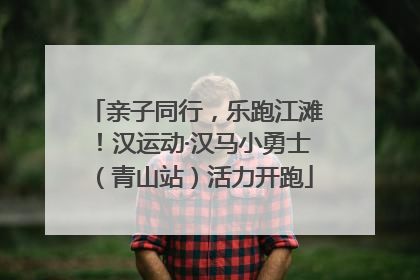 亲子同行，乐跑江滩！汉运动·汉马小勇士（青山站）活力开跑