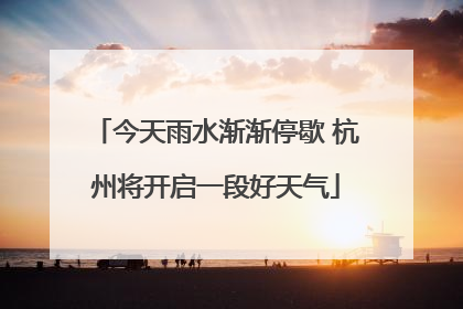 今天雨水渐渐停歇 杭州将开启一段好天气