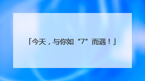 今天，与你如“7”而遇！