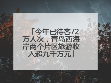 今年已待客72万人次，青岛西海岸两个片区旅游收入超九千万元