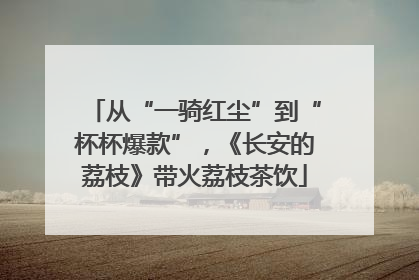 从“一骑红尘”到“杯杯爆款”，《长安的荔枝》带火荔枝茶饮