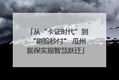 从“卡证时代”到“刷脸秒付” 瓜州医保实现智慧跃迁
