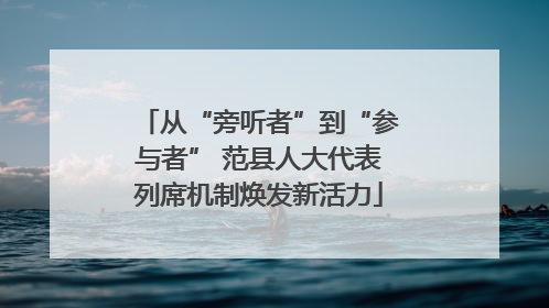 从“旁听者”到“参与者” 范县人大代表列席机制焕发新活力