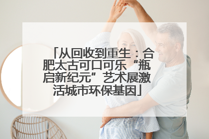 从回收到重生：合肥太古可口可乐“瓶启新纪元”艺术展激活城市环保基因