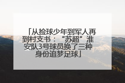 从捡球少年到军人再到村支书：“苏超”淮安队3号球员换了三种身份追梦足球