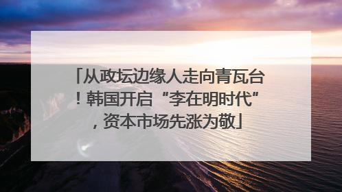 从政坛边缘人走向青瓦台！韩国开启“李在明时代”，资本市场先涨为敬