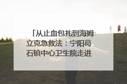 从止血包扎到海姆立克急救法：宁阳葛石镇中心卫生院走进这所中学，让师生get全套救命技能