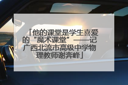 他的课堂是学生喜爱的“魔术课堂”——记广西北流市高级中学物理教师谢奔峰