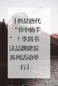 他是唐代“书中仙手”！李邕书法品牌建设系列活动举行