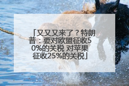 又又又来了？特朗普：要对欧盟征收50%的关税 对苹果征收25%的关税