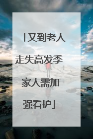 又到老人走失高发季 家人需加强看护