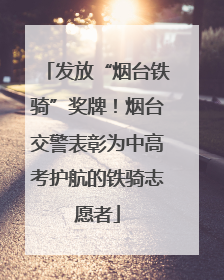 发放“烟台铁骑”奖牌！烟台交警表彰为中高考护航的铁骑志愿者