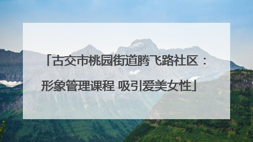 古交市桃园街道腾飞路社区：形象管理课程 吸引爱美女性