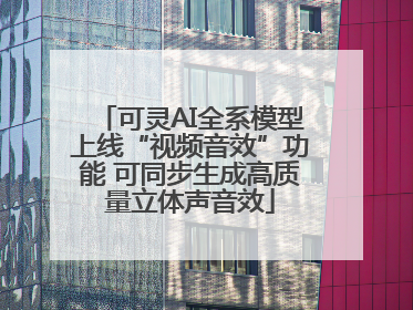 可灵AI全系模型上线“视频音效”功能 可同步生成高质量立体声音效