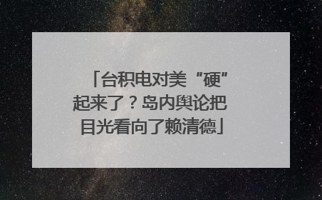 台积电对美“硬”起来了？岛内舆论把目光看向了赖清德
