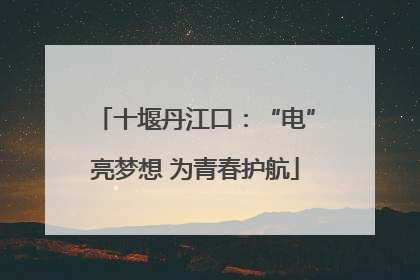 十堰丹江口：“电”亮梦想 为青春护航