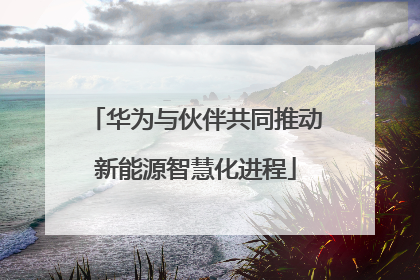 华为与伙伴共同推动新能源智慧化进程