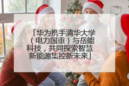 华为携手清华大学（电力国重）与岳能科技，共同探索智慧新能源集控新未来