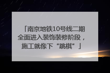 南京地铁10号线二期全面进入装饰装修阶段，施工就像下“跳棋”