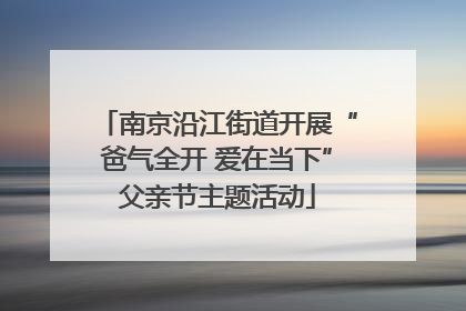 南京沿江街道开展“爸气全开 爱在当下”父亲节主题活动