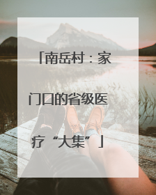 南岳村：家门口的省级医疗“大集”