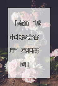 南通“城市非遗会客厅”亮相商圈