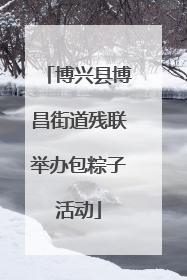 博兴县博昌街道残联举办包粽子活动