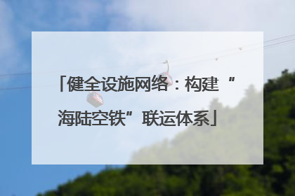 健全设施网络：构建“海陆空铁”联运体系