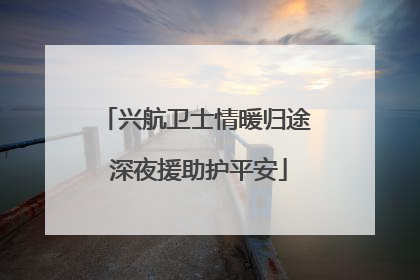 兴航卫士情暖归途 深夜援助护平安