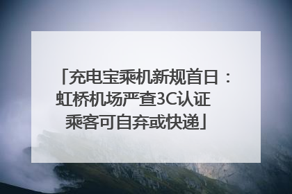 充电宝乘机新规首日：虹桥机场严查3C认证 乘客可自弃或快递