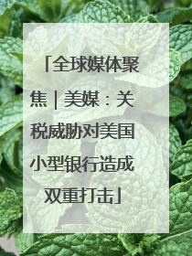 全球媒体聚焦｜美媒：关税威胁对美国小型银行造成双重打击