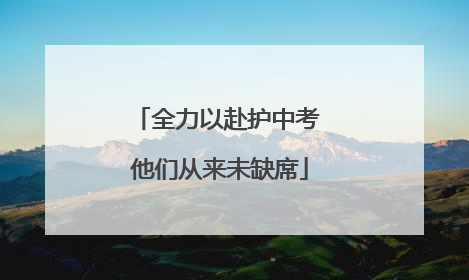 全力以赴护中考 他们从来未缺席