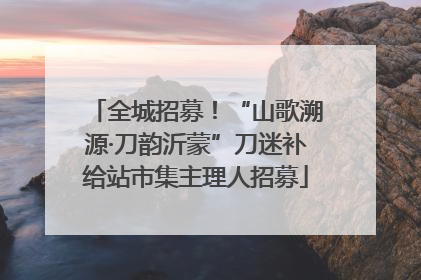 全城招募！“山歌溯源·刀韵沂蒙”刀迷补给站市集主理人招募
