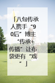 八旬传承人携手“90后”博主 “传承+传播”让布袋更有“戏”