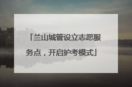 兰山城管设立志愿服务点，开启护考模式