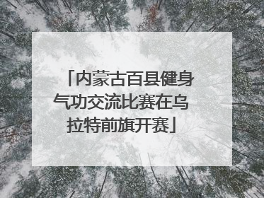 内蒙古百县健身气功交流比赛在乌拉特前旗开赛