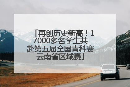再创历史新高！17000多名学生共赴第五届全国青科赛云南省区域赛