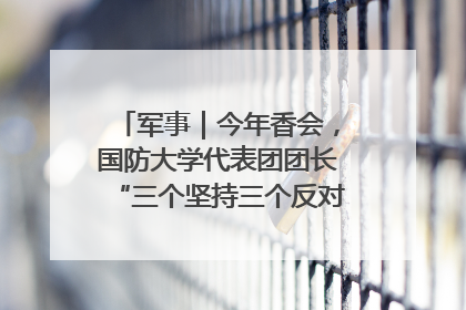 军事｜今年香会，国防大学代表团团长“三个坚持三个反对”说明了什么？