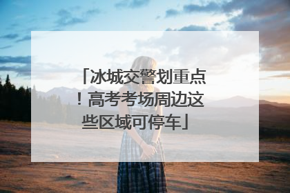 冰城交警划重点!高考考场周边这些区域可停车