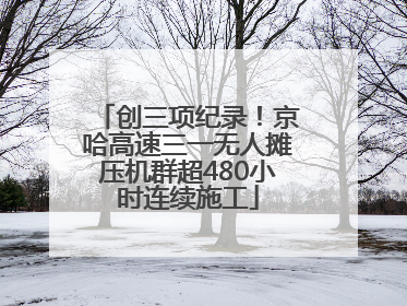 创三项纪录！京哈高速三一无人摊压机群超480小时连续施工