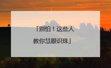 别怕！这些人教你慧眼识珠